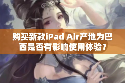 购买新款iPad Air产地为巴西是否有影响使用体验？