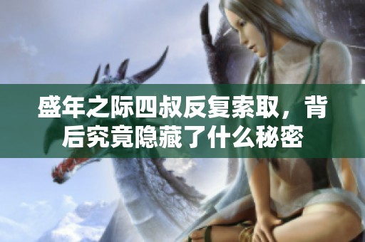 盛年之际四叔反复索取，背后究竟隐藏了什么秘密