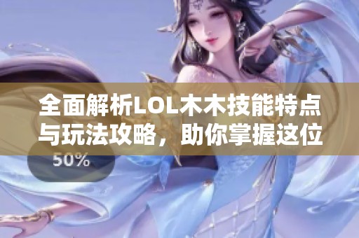 全面解析LOL木木技能特点与玩法攻略，助你掌握这位英雄
