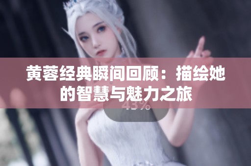黄蓉经典瞬间回顾：描绘她的智慧与魅力之旅