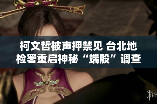 柯文哲被声押禁见 台北地检署重启神秘“端股”调查行动