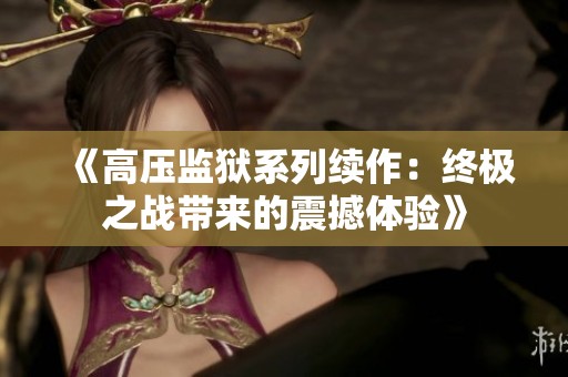 《高压监狱系列续作：终极之战带来的震撼体验》