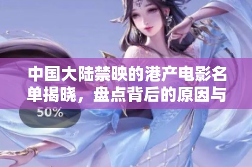 中国大陆禁映的港产电影名单揭晓，盘点背后的原因与影响