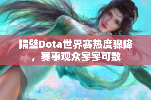 隔壁Dota世界赛热度骤降，赛事观众寥寥可数