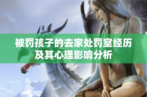 被罚孩子的去家处罚室经历及其心理影响分析