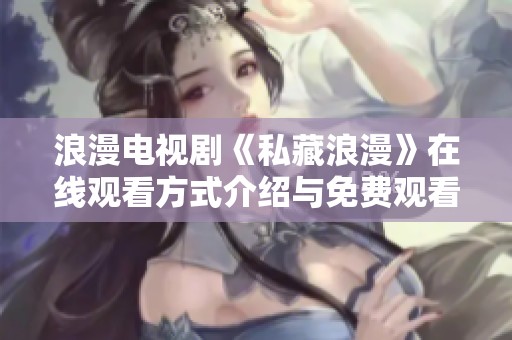 浪漫电视剧《私藏浪漫》在线观看方式介绍与免费观看渠道汇总
