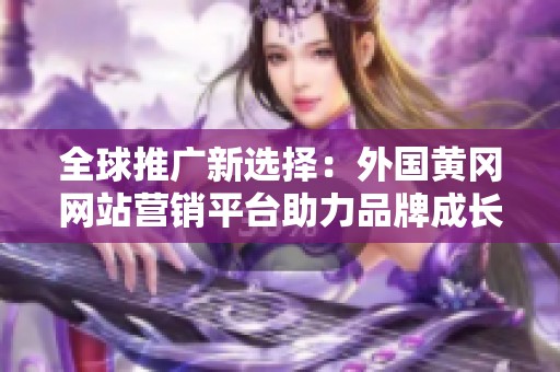 全球推广新选择：外国黄冈网站营销平台助力品牌成长