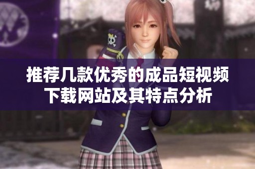 推荐几款优秀的成品短视频下载网站及其特点分析