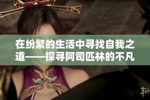 在纷繁的生活中寻找自我之道——探寻阿司匹林的不凡旅程