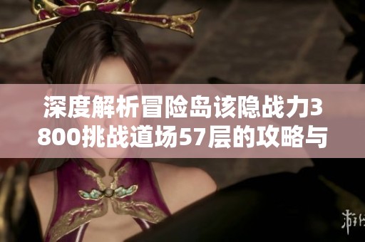 深度解析冒险岛该隐战力3800挑战道场57层的攻略与心得分享
