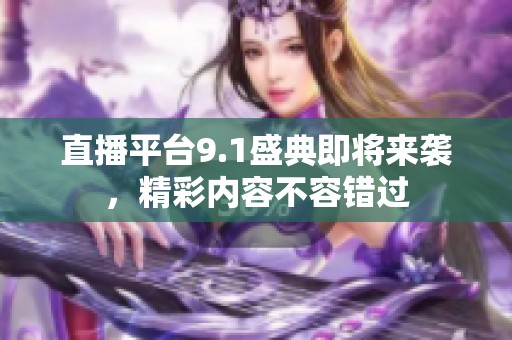 直播平台9.1盛典即将来袭，精彩内容不容错过