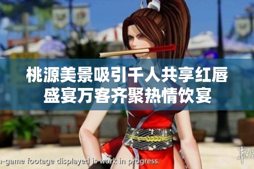桃源美景吸引千人共享红唇盛宴万客齐聚热情饮宴