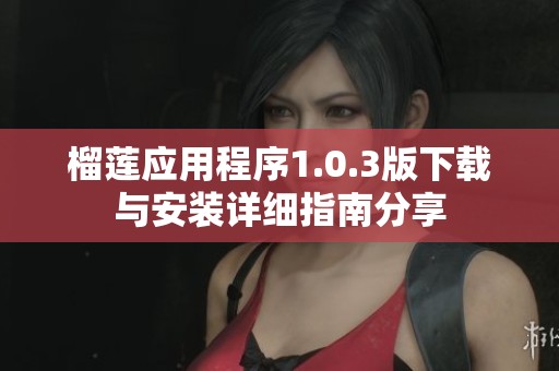 榴莲应用程序1.0.3版下载与安装详细指南分享