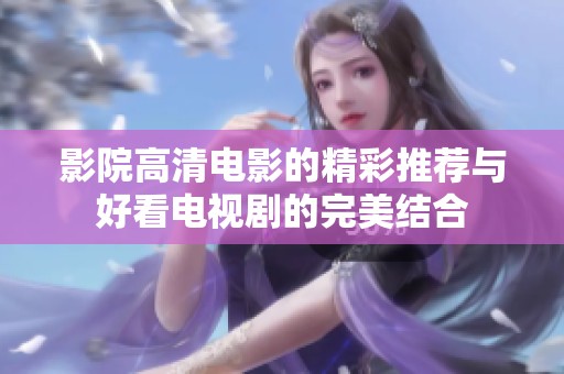 影院高清电影的精彩推荐与好看电视剧的完美结合