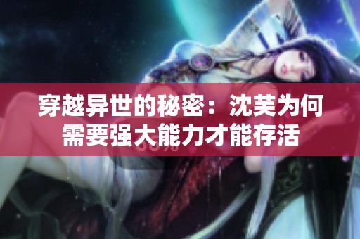 穿越异世的秘密：沈芙为何需要强大能力才能存活