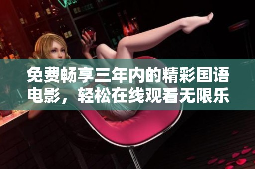 免费畅享三年内的精彩国语电影，轻松在线观看无限乐趣