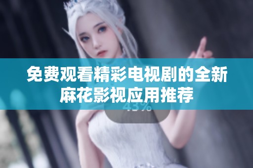 免费观看精彩电视剧的全新麻花影视应用推荐