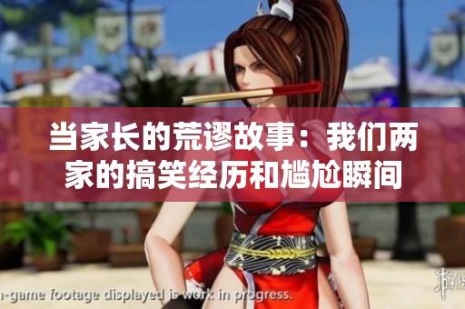 当家长的荒谬故事：我们两家的搞笑经历和尴尬瞬间