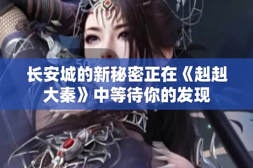 长安城的新秘密正在《赳赳大秦》中等待你的发现