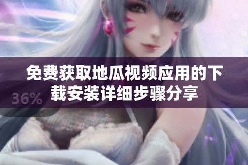 免费获取地瓜视频应用的下载安装详细步骤分享