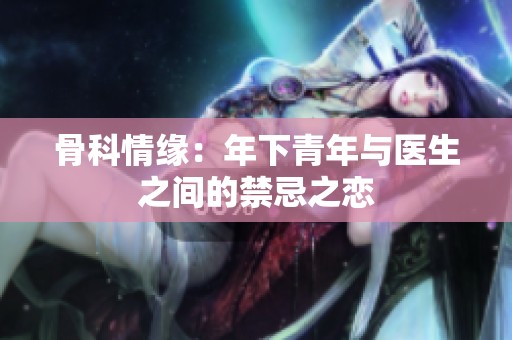 骨科情缘：年下青年与医生之间的禁忌之恋