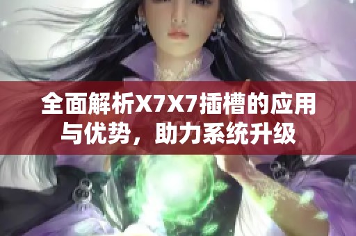 全面解析X7X7插槽的应用与优势，助力系统升级