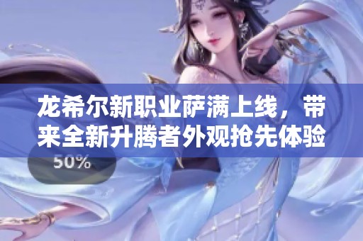 龙希尔新职业萨满上线，带来全新升腾者外观抢先体验
