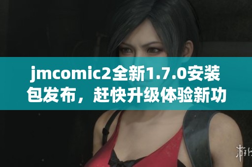 jmcomic2全新1.7.0安装包发布，赶快升级体验新功能！
