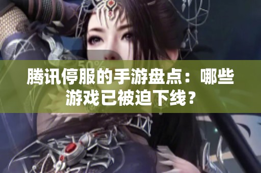 腾讯停服的手游盘点：哪些游戏已被迫下线？
