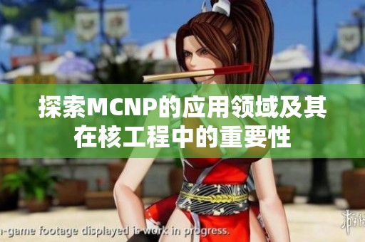 探索MCNP的应用领域及其在核工程中的重要性