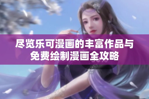 尽览乐可漫画的丰富作品与免费绘制漫画全攻略