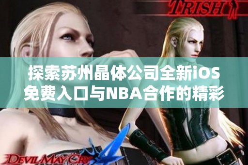 探索苏州晶体公司全新iOS免费入口与NBA合作的精彩展现