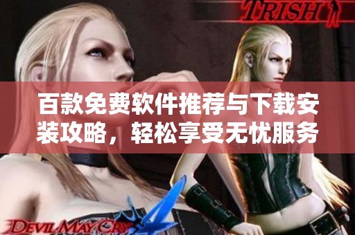 百款免费软件推荐与下载安装攻略，轻松享受无忧服务