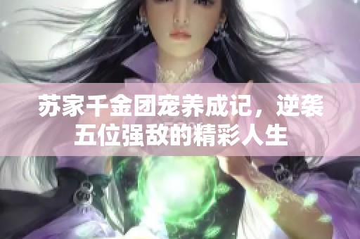 苏家千金团宠养成记，逆袭五位强敌的精彩人生