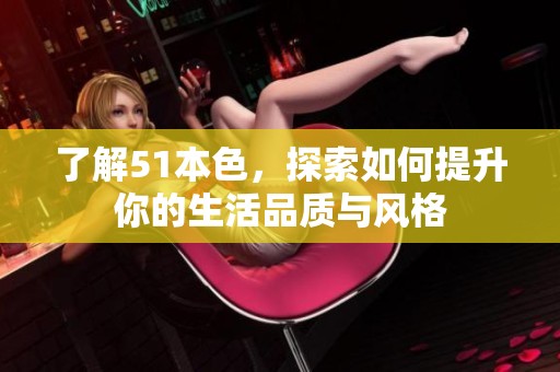 了解51本色，探索如何提升你的生活品质与风格