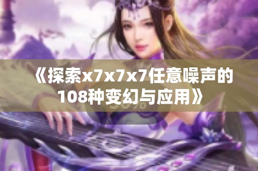 《探索x7x7x7任意噪声的108种变幻与应用》