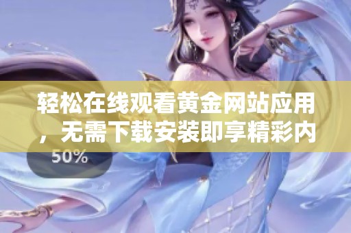 轻松在线观看黄金网站应用，无需下载安装即享精彩内容