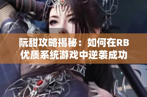 阮甜攻略揭秘：如何在RB优质系统游戏中逆袭成功