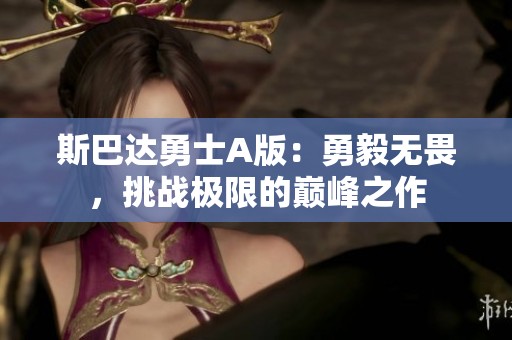 斯巴达勇士A版：勇毅无畏，挑战极限的巅峰之作