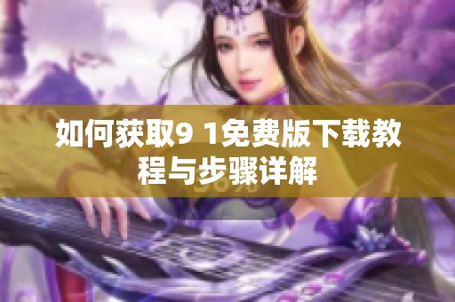 如何获取9 1免费版下载教程与步骤详解