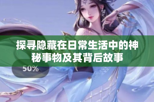 探寻隐藏在日常生活中的神秘事物及其背后故事
