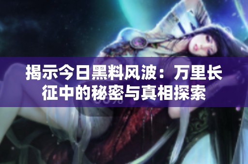 揭示今日黑料风波：万里长征中的秘密与真相探索