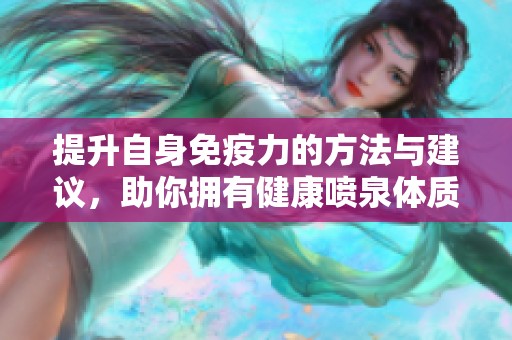 提升自身免疫力的方法与建议，助你拥有健康喷泉体质