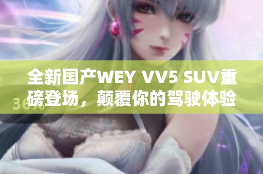 全新国产WEY VV5 SUV重磅登场，颠覆你的驾驶体验