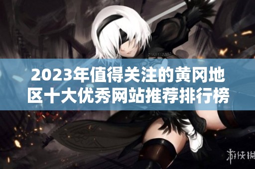 2023年值得关注的黄冈地区十大优秀网站推荐排行榜