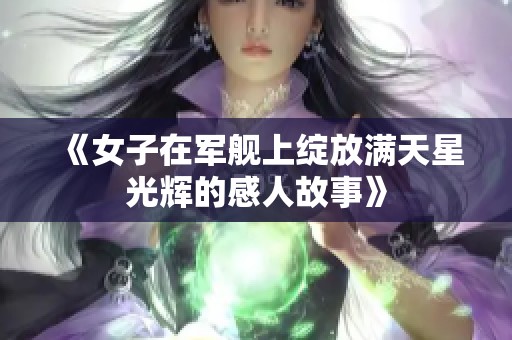 《女子在军舰上绽放满天星光辉的感人故事》