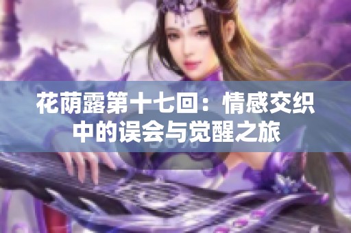 花荫露第十七回：情感交织中的误会与觉醒之旅