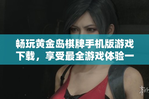 畅玩黄金岛棋牌手机版游戏下载，享受最全游戏体验一站式下载