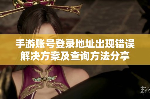 手游账号登录地址出现错误解决方案及查询方法分享
