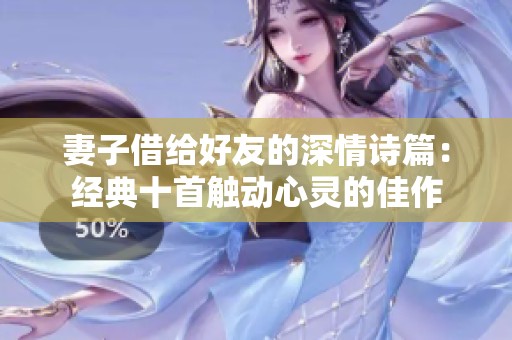 妻子借给好友的深情诗篇：经典十首触动心灵的佳作